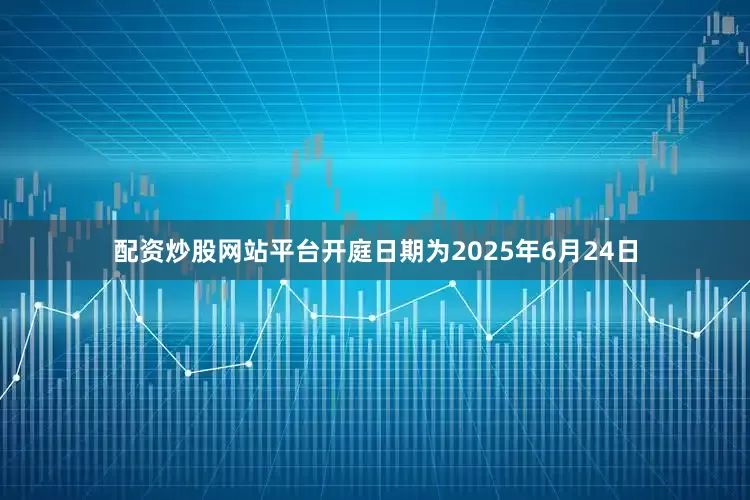 配资炒股网站平台开庭日期为2025年6月24日