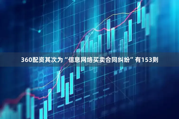 360配资其次为“信息网络买卖合同纠纷”有153则