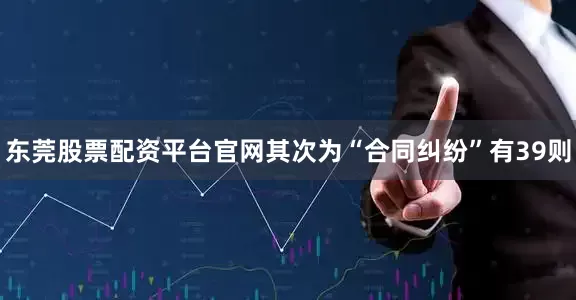 东莞股票配资平台官网其次为“合同纠纷”有39则