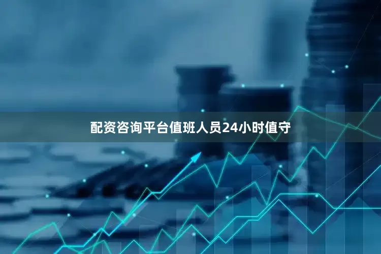 配资咨询平台值班人员24小时值守