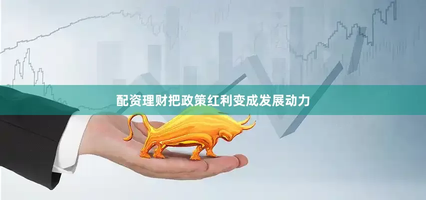 配资理财把政策红利变成发展动力