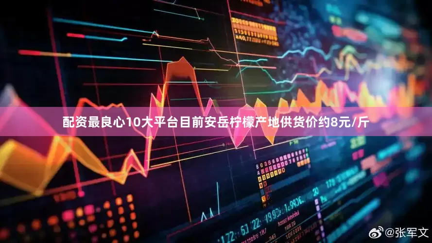 配资最良心10大平台目前安岳柠檬产地供货价约8元/斤
