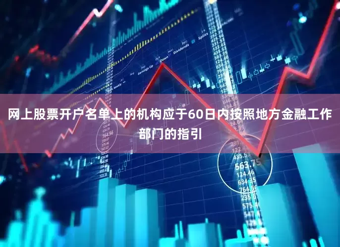 网上股票开户名单上的机构应于60日内按照地方金融工作部门的指引