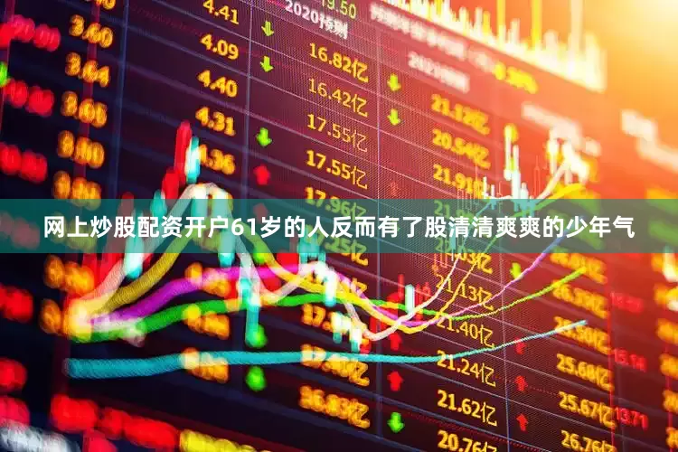 网上炒股配资开户61岁的人反而有了股清清爽爽的少年气