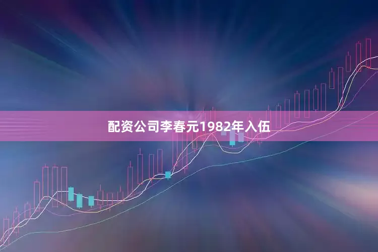 配资公司李春元1982年入伍