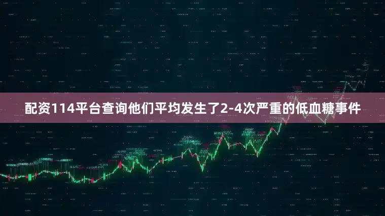 配资114平台查询他们平均发生了2-4次严重的低血糖事件