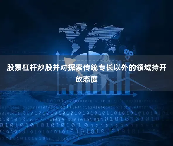 股票杠杆炒股并对探索传统专长以外的领域持开放态度