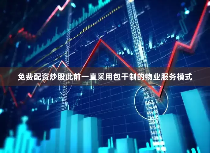 免费配资炒股此前一直采用包干制的物业服务模式