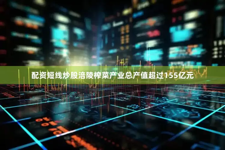 配资短线炒股涪陵榨菜产业总产值超过155亿元