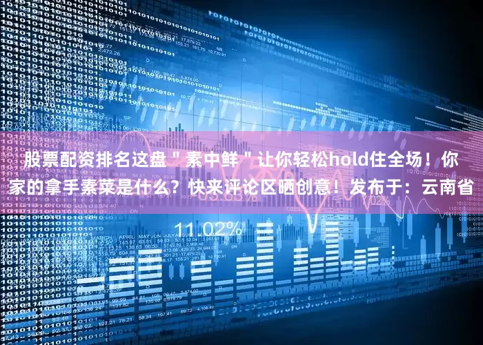 股票配资排名这盘＂素中鲜＂让你轻松hold住全场！你家的拿手素菜是什么？快来评论区晒创意！发布于：云南省