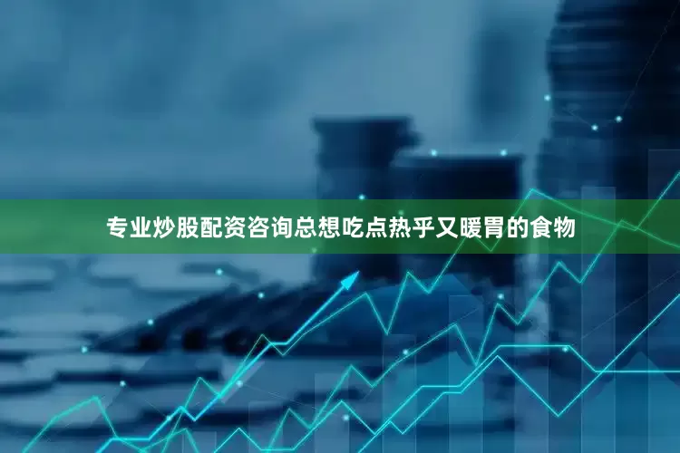 专业炒股配资咨询总想吃点热乎又暖胃的食物