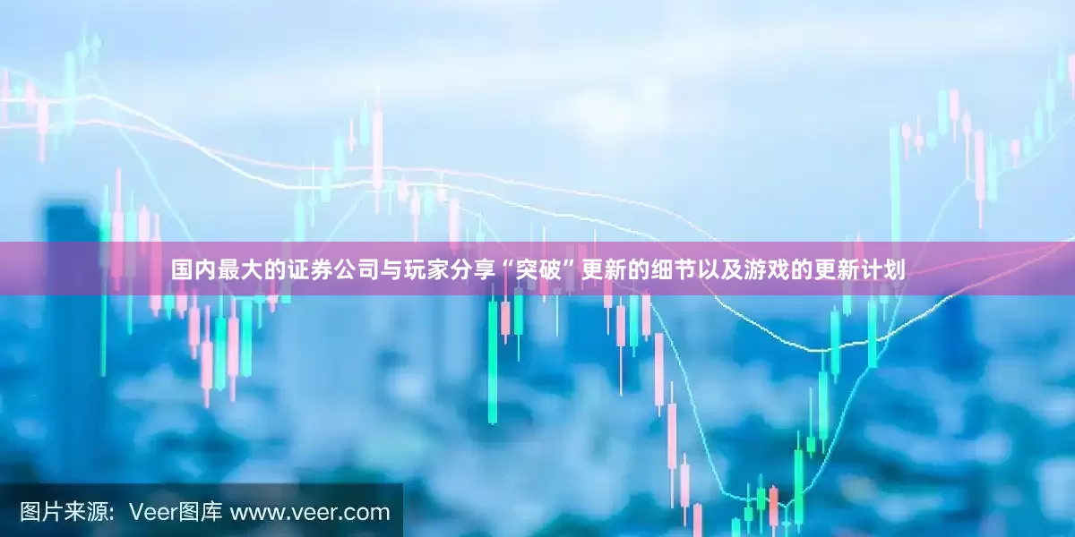 国内最大的证券公司与玩家分享“突破”更新的细节以及游戏的更新计划