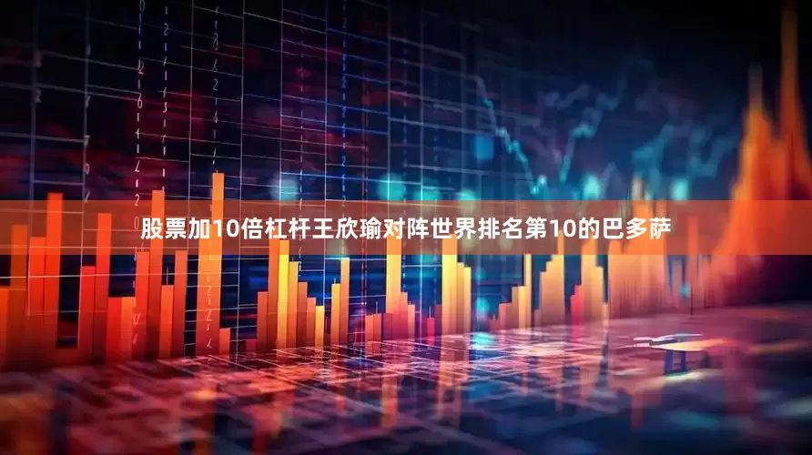 股票加10倍杠杆王欣瑜对阵世界排名第10的巴多萨