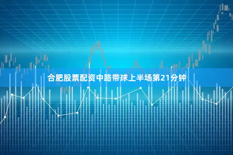 合肥股票配资中路带球上半场第21分钟