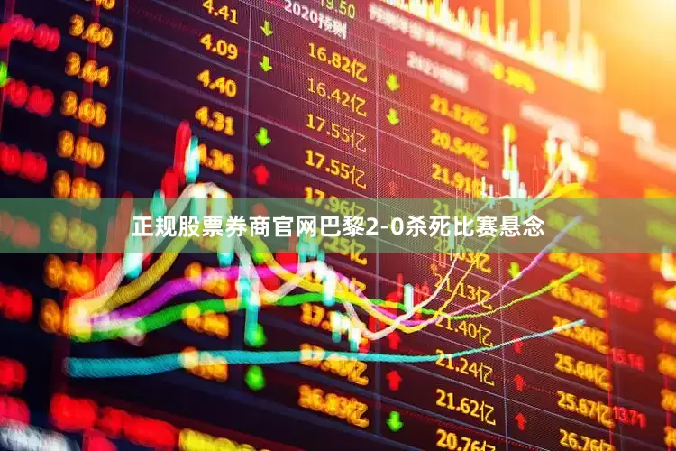 正规股票券商官网巴黎2-0杀死比赛悬念