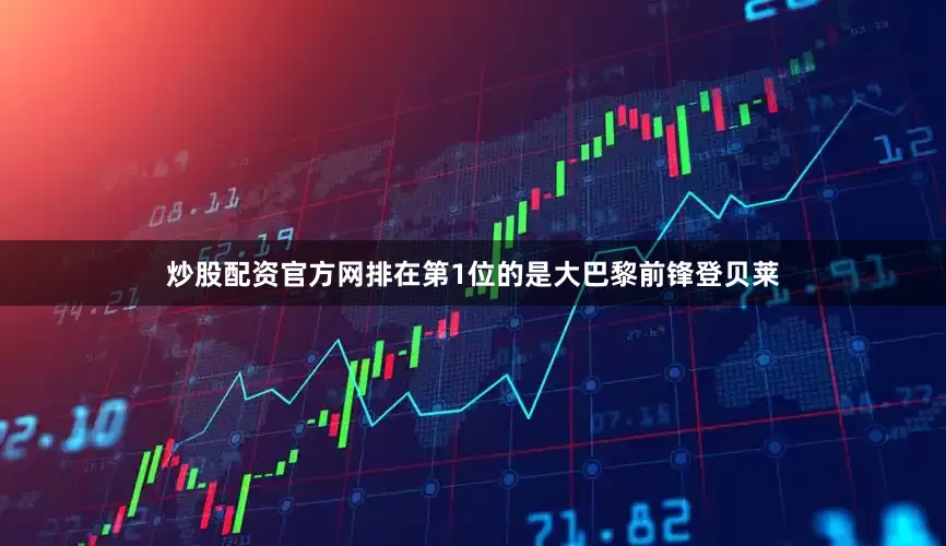 炒股配资官方网排在第1位的是大巴黎前锋登贝莱