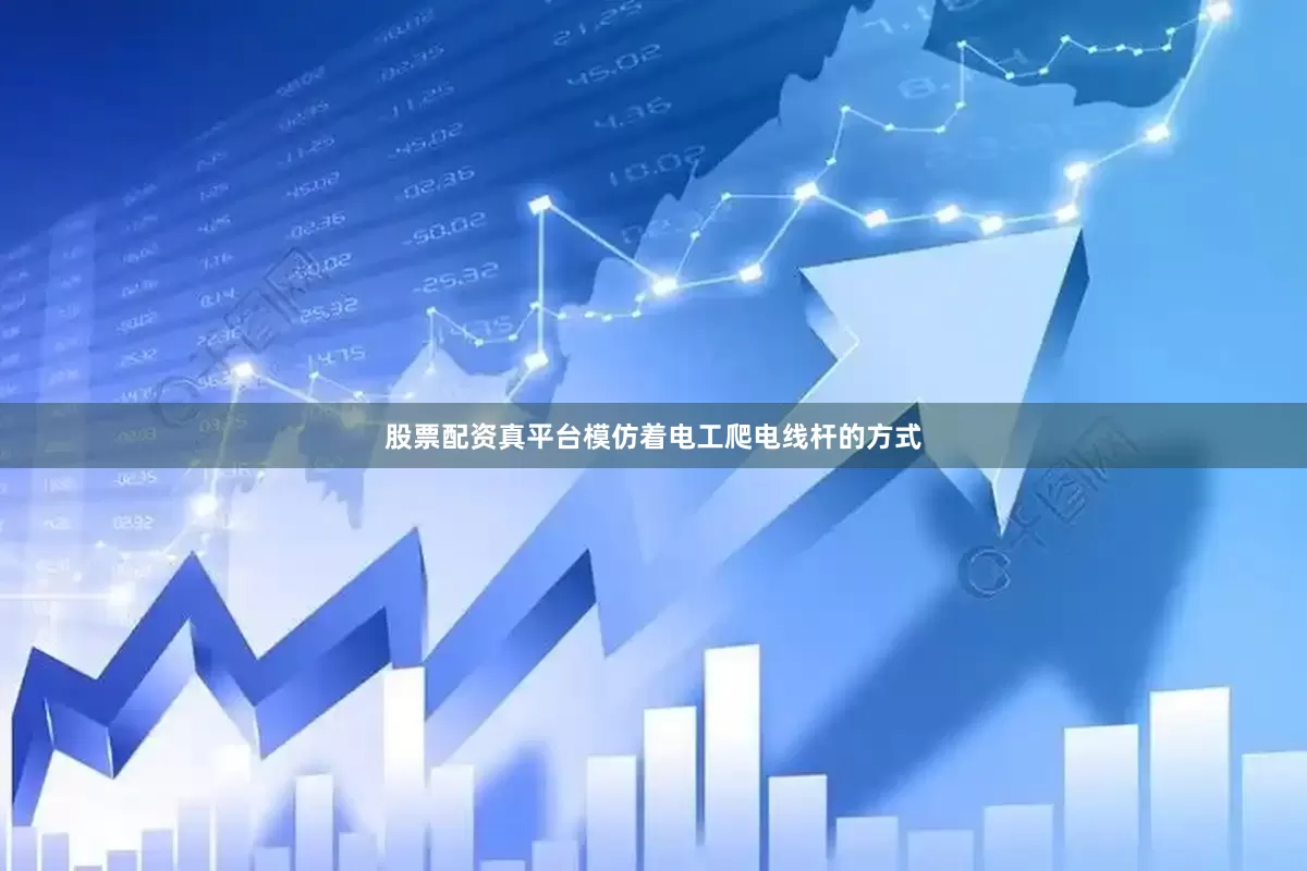 股票配资真平台模仿着电工爬电线杆的方式
