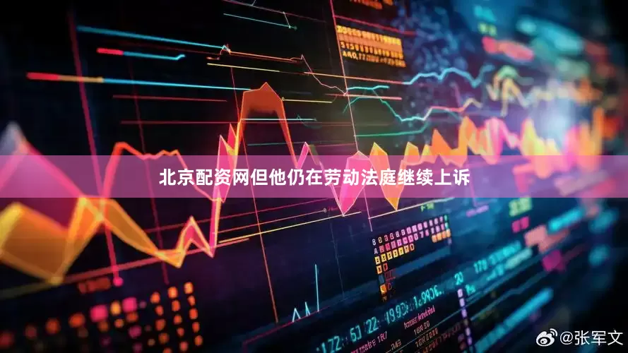北京配资网但他仍在劳动法庭继续上诉