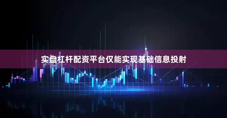 实盘杠杆配资平台仅能实现基础信息投射