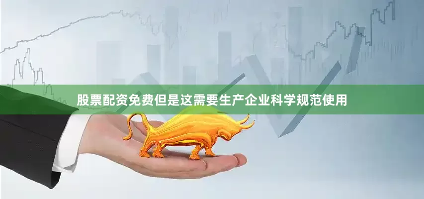 股票配资免费但是这需要生产企业科学规范使用
