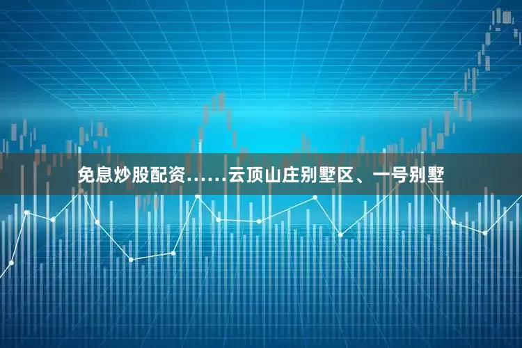 免息炒股配资……云顶山庄别墅区、一号别墅