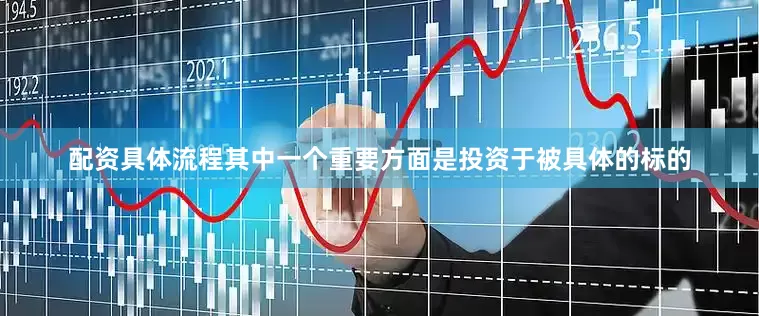 配资具体流程其中一个重要方面是投资于被具体的标的