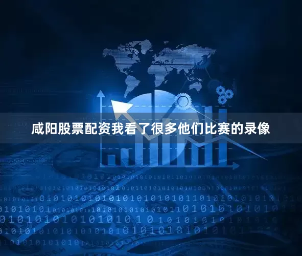 咸阳股票配资我看了很多他们比赛的录像