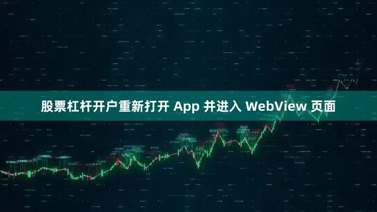股票杠杆开户重新打开 App 并进入 WebView 页面