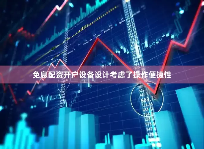 免息配资开户设备设计考虑了操作便捷性