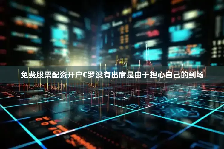 免费股票配资开户C罗没有出席是由于担心自己的到场