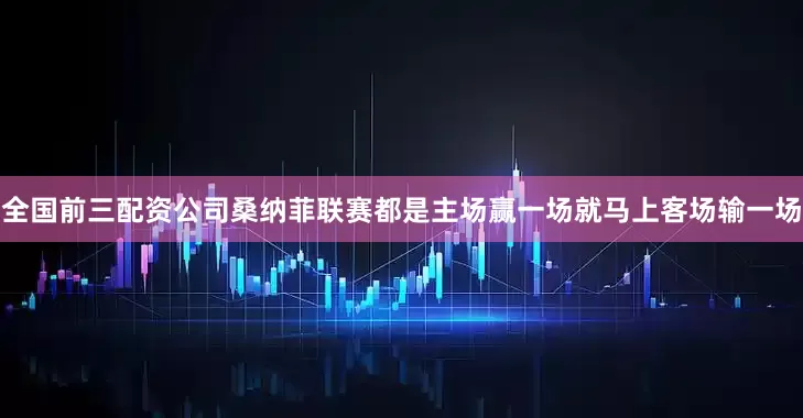 全国前三配资公司桑纳菲联赛都是主场赢一场就马上客场输一场