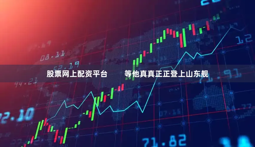 股票网上配资平台        等他真真正正登上山东舰