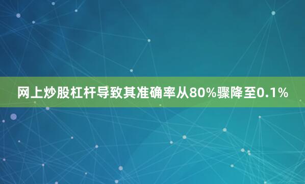 网上炒股杠杆导致其准确率从80%骤降至0.1%