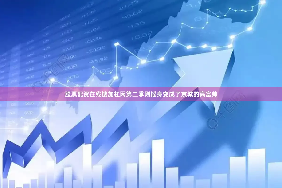 股票配资在线搜加杠网第二季则摇身变成了京城的高富帅