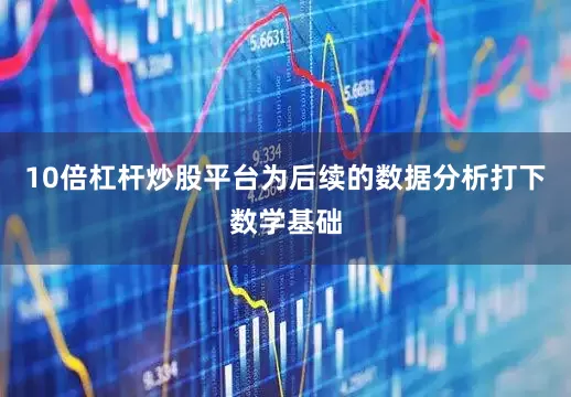 10倍杠杆炒股平台为后续的数据分析打下数学基础