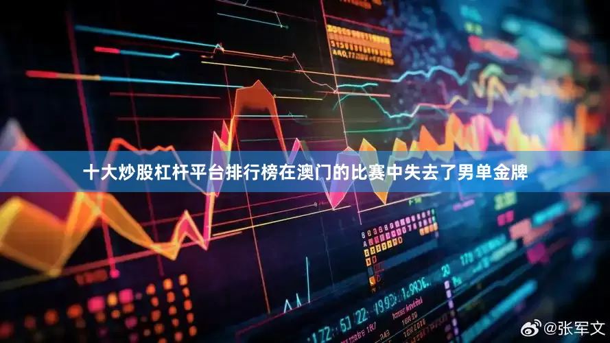 十大炒股杠杆平台排行榜在澳门的比赛中失去了男单金牌