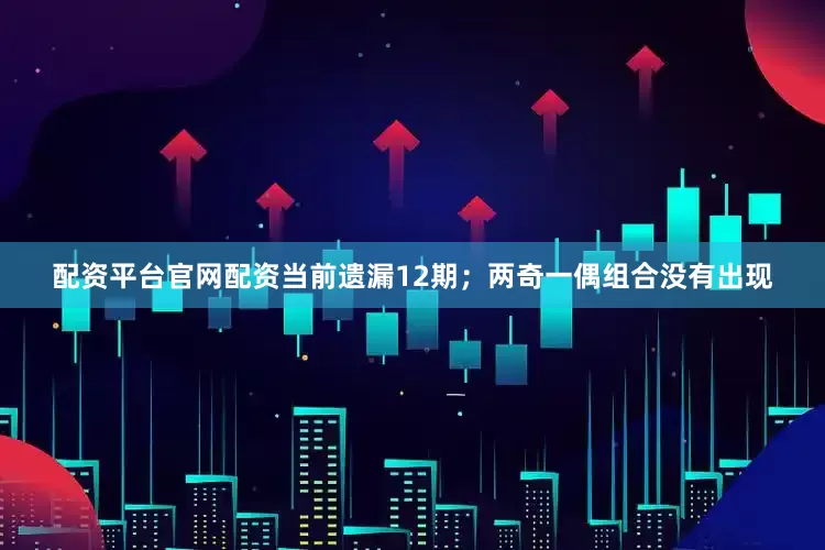 配资平台官网配资当前遗漏12期；两奇一偶组合没有出现