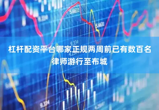 杠杆配资平台哪家正规两周前已有数百名律师游行至布城