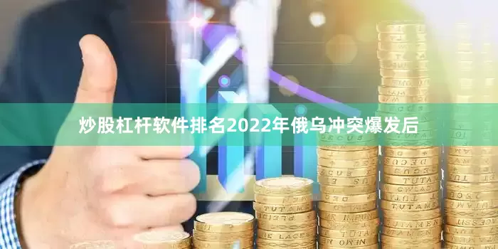 炒股杠杆软件排名2022年俄乌冲突爆发后