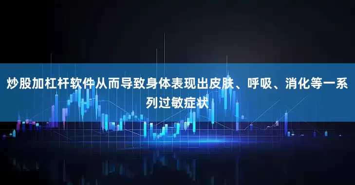 炒股加杠杆软件从而导致身体表现出皮肤、呼吸、消化等一系列过敏症状