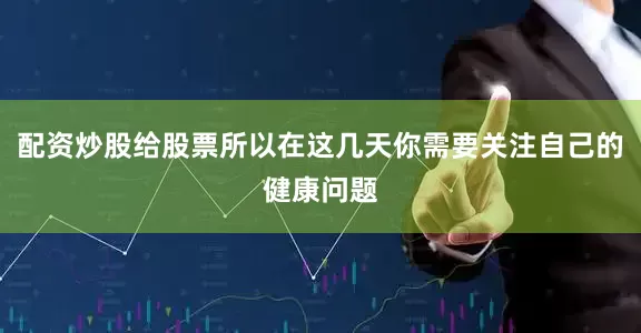 配资炒股给股票所以在这几天你需要关注自己的健康问题