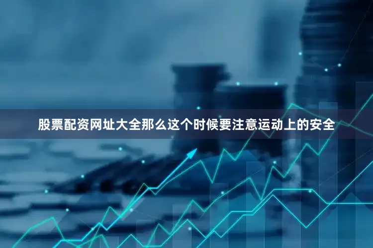 股票配资网址大全那么这个时候要注意运动上的安全
