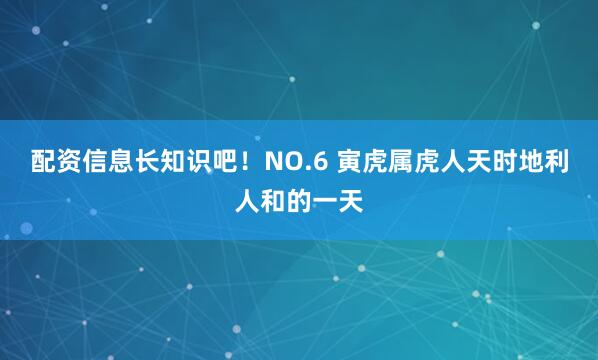 配资信息长知识吧！NO.6 寅虎属虎人天时地利人和的一天
