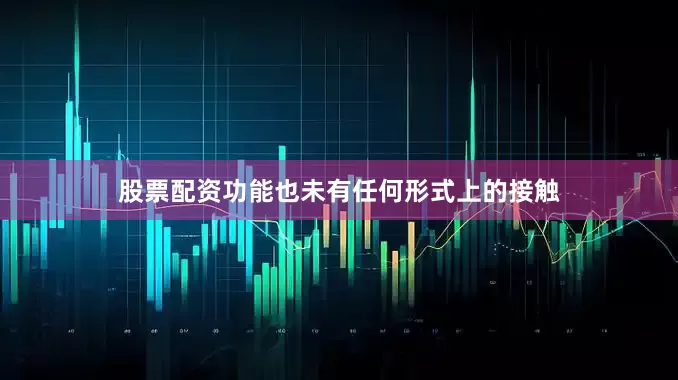 股票配资功能也未有任何形式上的接触