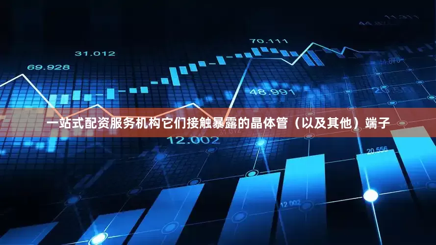 一站式配资服务机构它们接触暴露的晶体管（以及其他）端子
