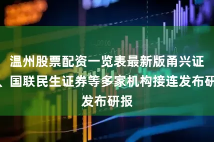 温州股票配资一览表最新版甬兴证券、国联民生证券等多家机构接连发布研报