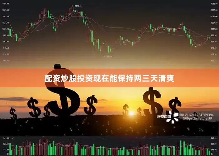 配资炒股投资现在能保持两三天清爽