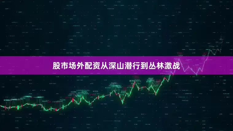 股市场外配资从深山潜行到丛林激战