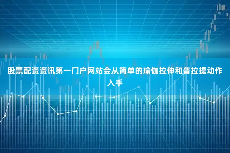 股票配资资讯第一门户网站会从简单的瑜伽拉伸和普拉提动作入手