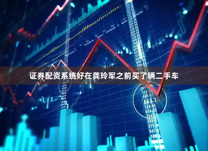 证券配资系统好在龚玲军之前买了辆二手车
